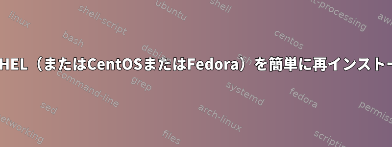 既存のインストールの上にRHEL（またはCentOSまたはFedora）を簡単に再インストールする方法はありますか？