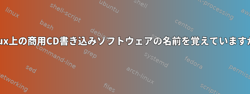 Linux上の商用CD書き込みソフトウェアの名前を覚えていますか？