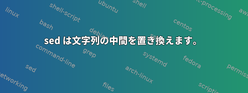 sed は文字列の中間を置き換えます。