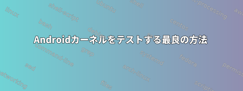 Androidカーネルをテストする最良の方法