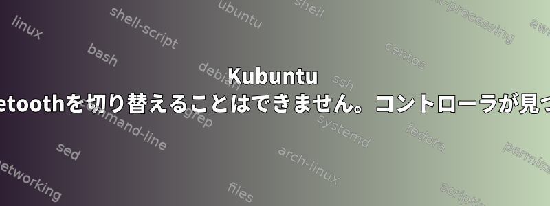 Kubuntu 21.10でBluetoothを切り替えることはできません。コントローラが見つかりません