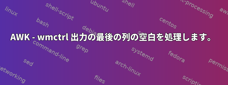 AWK - wmctrl 出力の最後の列の空白を処理します。