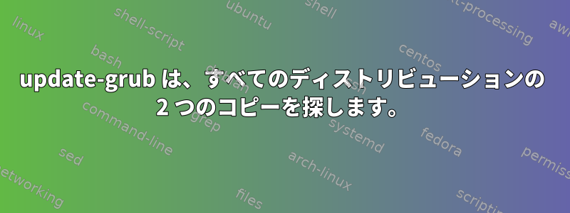 update-grub は、すべてのディストリビューションの 2 つのコピーを探します。