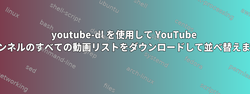 youtube-dl を使用して YouTube チャンネルのすべての動画リストをダウンロードして並べ替えます。