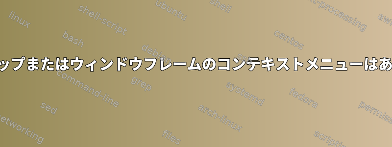 デスクトップまたはウィンドウフレームのコンテキストメニューはありません