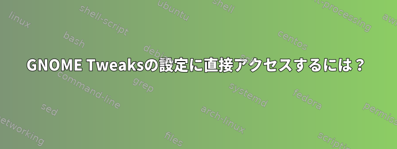 GNOME Tweaksの設定に直接アクセスするには？