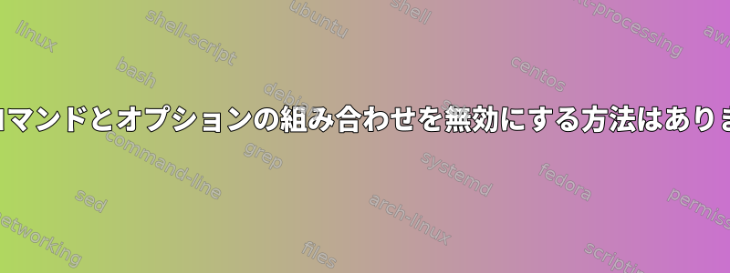 特定のコマンドとオプションの組み合わせを無効にする方法はありますか？