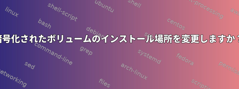 暗号化されたボリュームのインストール場所を変更しますか？