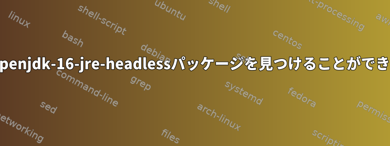 なぜDebianはopenjdk-16-jre-headlessパッケージを見つけることができないのですか？