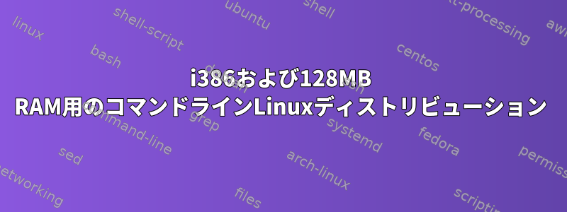 i386および128MB RAM用のコマンドラインLinuxディストリビューション