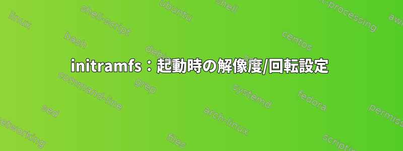 initramfs：起動時の解像度/回転設定