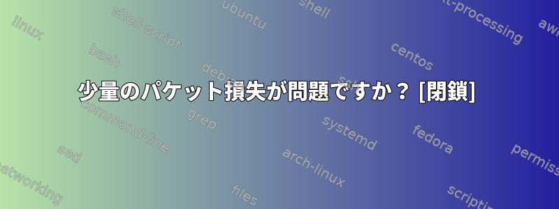 少量のパケット損失が問題ですか？ [閉鎖]