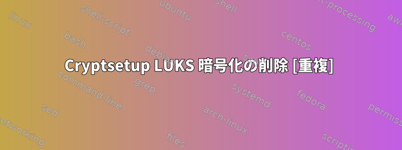 Cryptsetup LUKS 暗号化の削除 [重複]