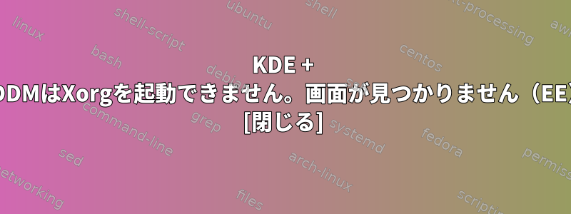 KDE + SDDMはXorgを起動できません。画面が見つかりません（EE） [閉じる]