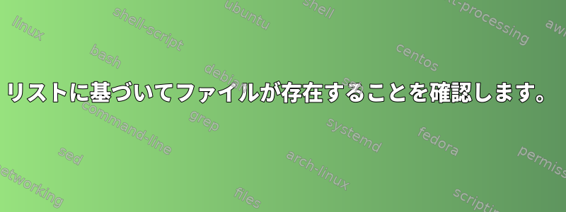 リストに基づいてファイルが存在することを確認します。