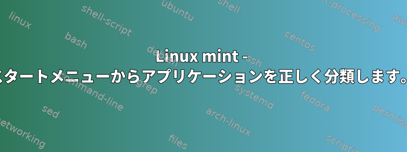 Linux mint - スタートメニューからアプリケーションを正しく分類します。