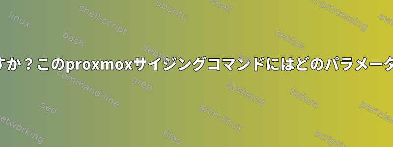 何なのか、どうすればわかりますか？このproxmoxサイジングコマンドにはどのパラメータを使用する必要がありますか？