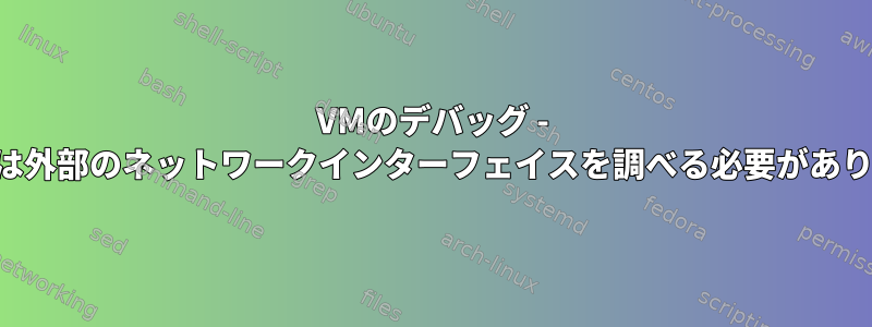 VMのデバッグ - 内部または外部のネットワークインターフェイスを調べる必要がありますか？