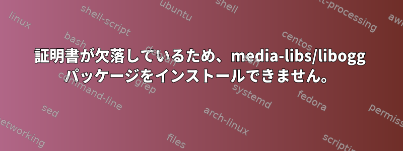 証明書が欠落しているため、media-libs/libogg パッケージをインストールできません。