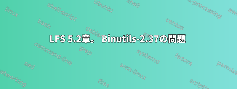 LFS 5.2章。 Binutils-2.37の問題