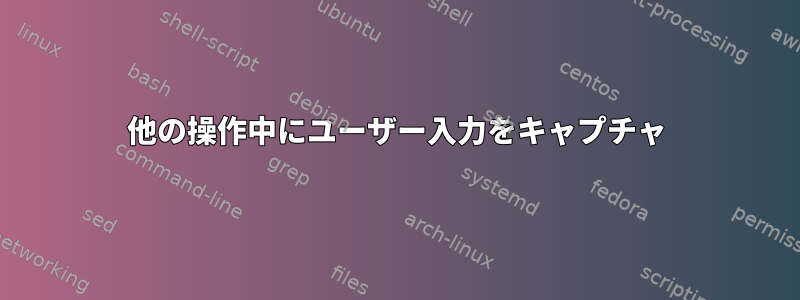 他の操作中にユーザー入力をキャプチャ