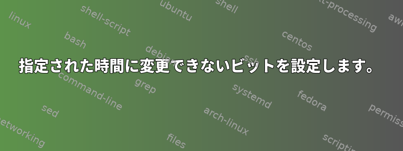 指定された時間に変更できないビットを設定します。