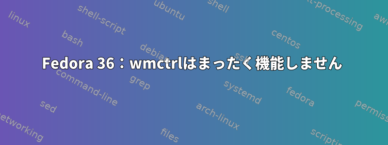 Fedora 36：wmctrlはまったく機能しません