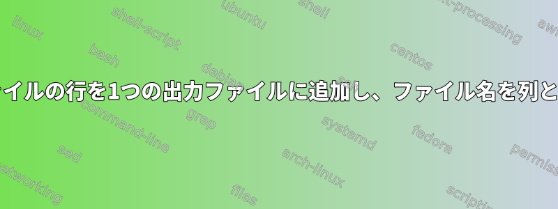 Bash：複数のファイルの行を1つの出力ファイルに追加し、ファイル名を列として追加します。