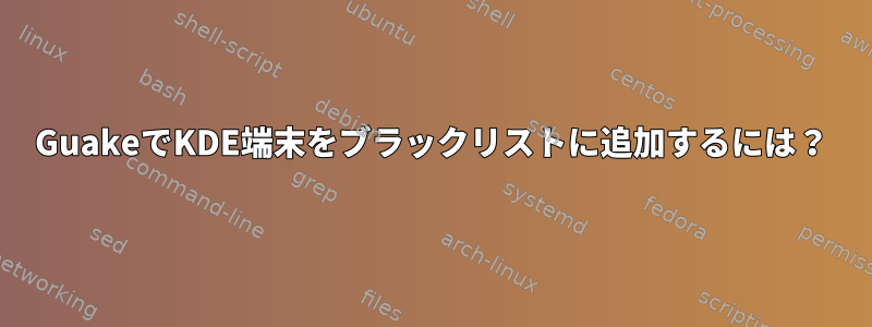 GuakeでKDE端末をブラックリストに追加するには？