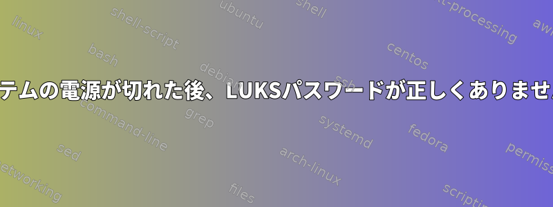 システムの電源が切れた後、LUKSパスワードが正しくありません。