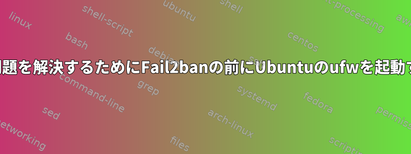 接続損失の問題を解決するためにFail2banの前にUbuntuのufwを起動する方法は？