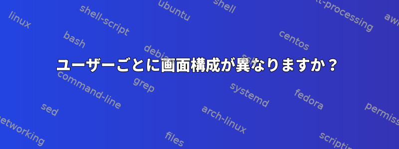 ユーザーごとに画面構成が異なりますか？