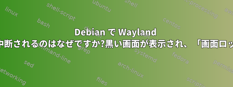 Debian で Wayland を使用してスタンバイモードで起動するとセッションが中断されるのはなぜですか?黒い画面が表示され、「画面ロックが壊れています」というメッセージが表示されます。