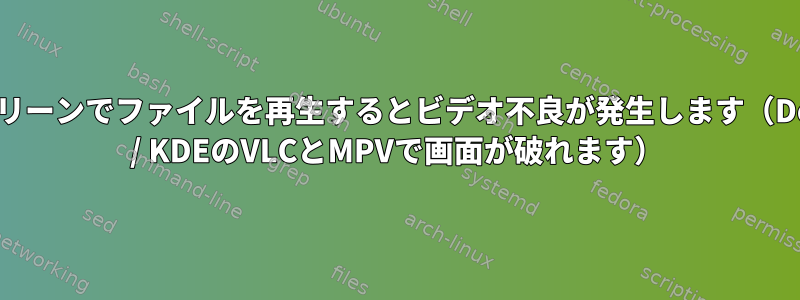 フルスクリーンでファイルを再生するとビデオ不良が発生します（Debian11 / KDEのVLCとMPVで画面が破れます）