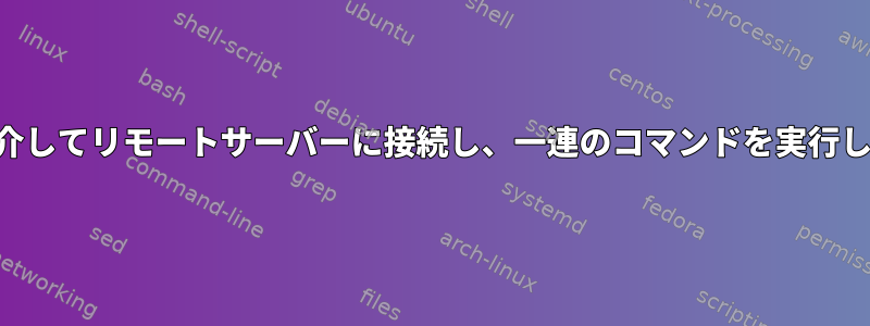 SSHを介してリモートサーバーに接続し、一連のコマンドを実行します。