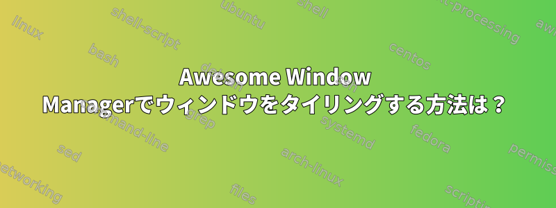 Awesome Window Managerでウィンドウをタイリングする方法は？