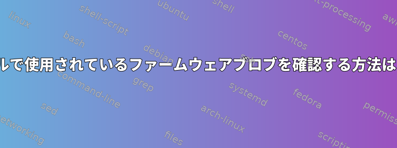 Linuxカーネルで使用されているファームウェアブロブを確認する方法はありますか？