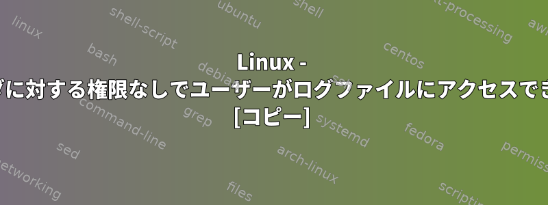 Linux - ログファイルフォルダに対する権限なしでユーザーがログファイルにアクセスできるようにしますか？ [コピー]