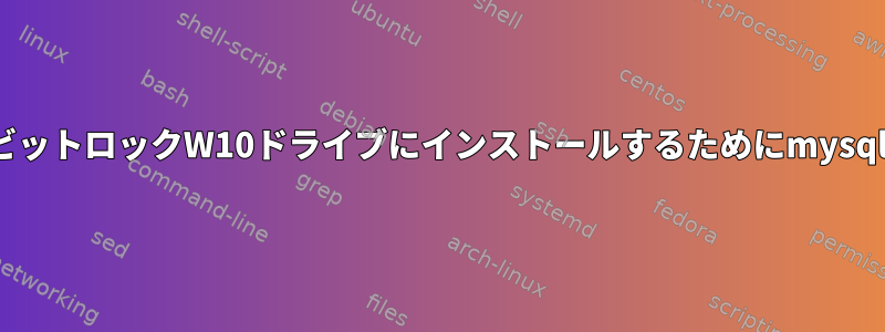 デュアルブートLinuxオペレーティングシステムでビットロックW10ドライブにインストールするためにmysqlを使用する方法についての手がかりはありますか？