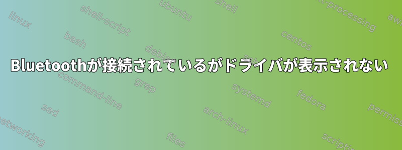 Bluetoothが接続されているがドライバが表示されない