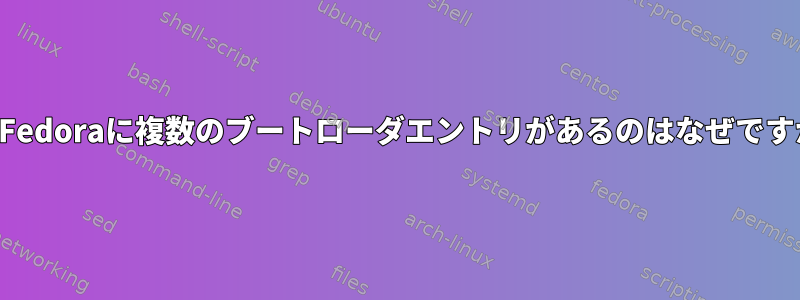 私のFedoraに複数のブートローダエントリがあるのはなぜですか？