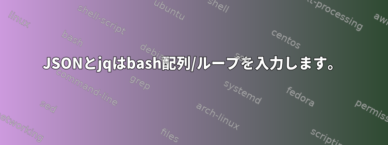 JSONとjqはbash配列/ループを入力します。