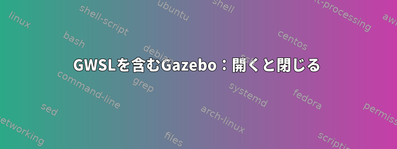 GWSLを含むGazebo：開くと閉じる