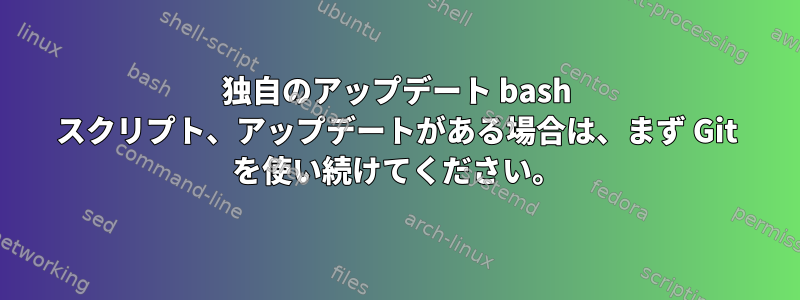 独自のアップデート bash スクリプト、アップデートがある場合は、まず Git を使い続けてください。