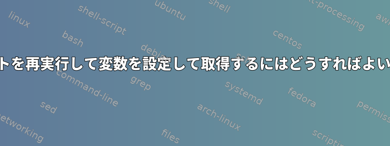 スクリプトを再実行して変数を設定して取得するにはどうすればよいですか？