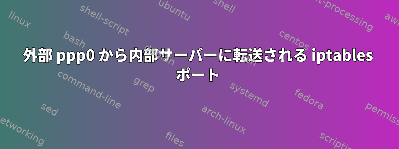 外部 ppp0 から内部サーバーに転送される iptables ポート