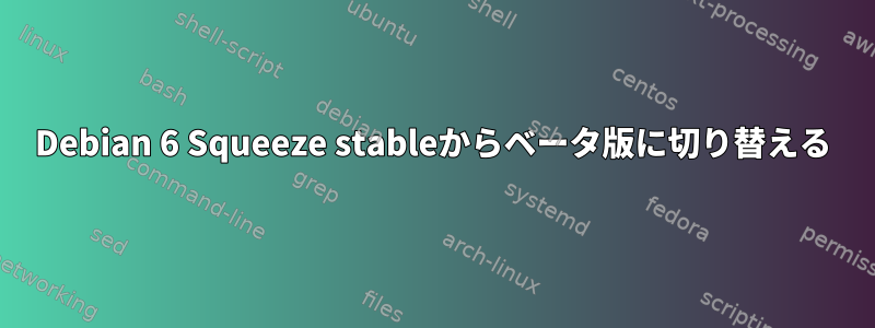 Debian 6 Squeeze stableからベータ版に切り替える