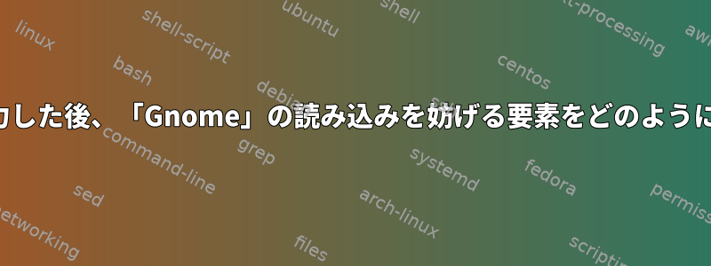 ログイン画面に資格情報を入力した後、「Gnome」の読み込みを妨げる要素をどのように見つけることができますか？