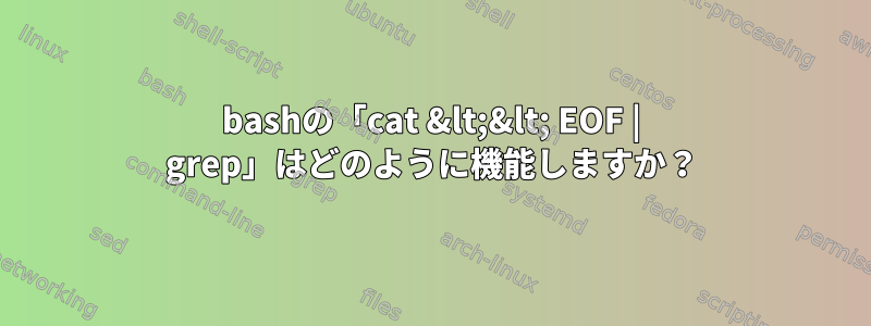 bashの「cat &lt;&lt; EOF | grep」はどのように機能しますか？