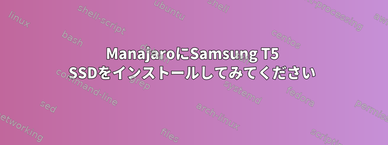 ManajaroにSamsung T5 SSDをインストールしてみてください